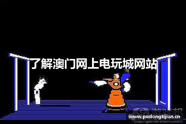 了解澳门网上电玩城网站